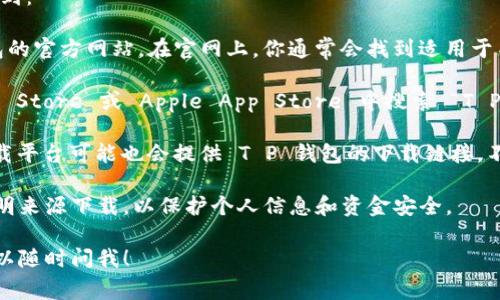 关于 T P 钱包的下载位置，通常可以通过以下几种方式找到：

1. **官方网站**：最可靠的下载方式是直接访问 T P 钱包的官方网站。在官网上，你通常会找到适用于不同操作系统（如 Android 和 iOS）的下载链接。

2. **应用商店**：如果你是使用手机，可以在 Google Play Store 或 Apple App Store 中搜索 “T P 钱包”。这样下载的应用一般都是官方版本，比较安全可靠。

3. **可信的软件下载网站**：有些第三方软件商店或者下载平台可能也会提供 T P 钱包的下载链接，不过要确保这些网站的信誉，避免下载到恶意软件。

无论选择哪种方式，记得确保下载的是官方版本，切勿从不明来源下载，以保护个人信息和资金安全。

如果你还需要进一步的帮助，或者下载过程中遇到问题，可以随时问我！
