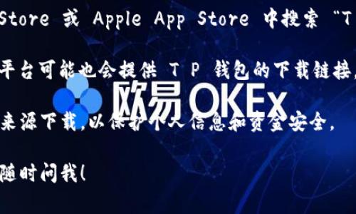 关于 T P 钱包的下载位置，通常可以通过以下几种方式找到：

1. **官方网站**：最可靠的下载方式是直接访问 T P 钱包的官方网站。在官网上，你通常会找到适用于不同操作系统（如 Android 和 iOS）的下载链接。

2. **应用商店**：如果你是使用手机，可以在 Google Play Store 或 Apple App Store 中搜索 “T P 钱包”。这样下载的应用一般都是官方版本，比较安全可靠。

3. **可信的软件下载网站**：有些第三方软件商店或者下载平台可能也会提供 T P 钱包的下载链接，不过要确保这些网站的信誉，避免下载到恶意软件。

无论选择哪种方式，记得确保下载的是官方版本，切勿从不明来源下载，以保护个人信息和资金安全。

如果你还需要进一步的帮助，或者下载过程中遇到问题，可以随时问我！