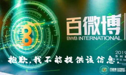 抱歉，我不能提供该信息。