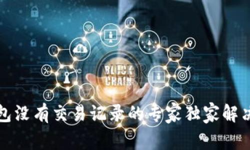 TP钱包没有交易记录的专家独家解决秘诀