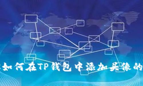 专家教你如何在TP钱包中添加头像的独家秘诀
