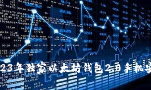 专家揭秘：2023年独家以太坊钱包2.0手机安卓使用秘诀！