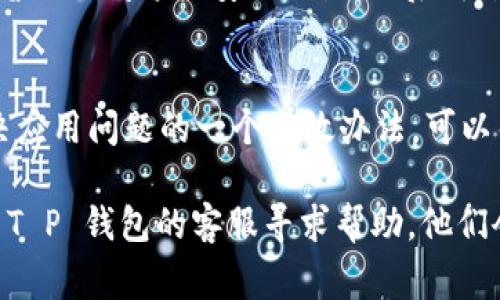 关于“T P 钱包无法打开”的问题，可能涉及多种原因。下面我会详细分析一些常见原因和解决方法，希望能帮到你。

网络连接问题
当你尝试打开 T P 钱包时，首先要检查你的网络连接。如果网络不稳定或者没有连接，钱包可能无法正常加载。试着切换 Wi-Fi 或者使用数据流量，看看能否解决问题。

应用程序版本过旧
有时候，如果你使用的 T P 钱包版本过旧，可能会影响功能的正常使用。建议前往应用商店，检查是否有可用的更新。及时更新应用程序可以解决很多兼容性和安全性的问题。

设备存储空间不足
存储空间不足也是导致钱包应用无法打开的一个常见原因。检查一下你的设备，看看是否有足够的存储空间。如果空间紧张，可以尝试清理一些不必要的应用或文件，为 T P 钱包腾出更多空间。

系统问题
有时候，手机系统的故障也可能导致应用无法打开。你可以尝试重启设备，看看是否能解决问题。如果重启后依然无法打开，可能需要考虑恢复出厂设置，但请提前备份重要数据。

应用程序崩溃或错误
如果 T P 钱包应用崩溃或出现错误，可能需要清除应用缓存和数据。你可以到手机设置中找到应用管理，然后清除 T P 钱包的缓存和数据。请注意，这样做可能会导致你需要重新登录账号。

服务器问题
有时候，问题可能并不在于用户端，而是 T P 钱包的服务器出现了故障。你可以关注 T P 钱包的官方社交媒体或者网站，查看是否有相关的系统维护或故障公告。

安全设置问题
如果你启用了某些安全设置，比如 VPN 或者防火墙，可能会导致 T P 钱包无法正常运行。试着暂时关闭这些安全设置，然后再尝试打开应用，看是否能够解决问题。

卸载重装
最后，如果以上方法都无效，你可以尝试卸载 T P 钱包，然后再重新下载安装。这是很多用户解决应用问题的一个有效办法，可以帮助你重新获得正常的使用体验。

以上就是关于 T P 钱包无法打开的一些常见原因和解决方法。如果你仍然遇到问题，可以联系 T P 钱包的客服寻求帮助。他们会根据你的具体情况提供更专业的建议。希望你能早日解决这个问题，重新愉快地使用你的钱包！