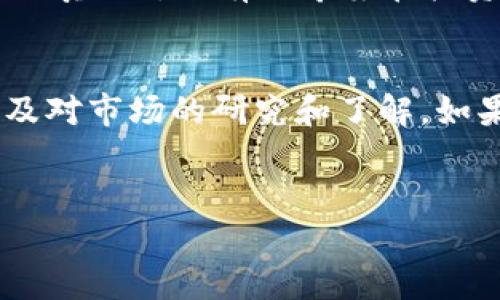 关于数字货币OML是否可以购买的问题，其实涉及到了多个方面的考量。我将为你详细解答这个问题，并给你一些相关的背景知识。

什么是OML数字货币？
首先，我们来了解一下OML这个数字货币的基本概念。OML是某种区块链项目的代币，通常是在一个去中心化的平台上使用的。理解一个数字货币的背景和功能非常重要，因为这有助于你做出交易决策。
一般来说，OML可能涉及到某些特定的应用场景，比如数据交易、智能合约执行，或者可能是一种支付手段。你可以在项目的官方网站或者官方白皮书中找到更多的信息。

OML的市场表现
在决定是否购买OML之前，查看一下这个数字货币的市场表现是个不错的选择。包括价格历史、市场资本、交易量等。你可以使用一些加密货币交易所的网站如CoinMarketCap或CoinGecko来获取这些信息。
如果OML的价格在一段时间内表现良好，且市场需求不断增加，这可能是一个积极的信号。相反，如果过去的表现不佳，或未来展望不明朗，那就要谨慎考虑了。

购买OML的途径
如果你决定购买OML，接下来的步骤就是找到可以交易这个代币的平台。大多数情况下，它可能会在一些比较大的加密货币交易所提供，比如Binance、Coinbase或Huobi等。
在这些平台上，你需要注册一个账户，并完成身份验证。然后，你可以通过法定货币或者其他数字货币来购买OML。了解手续费和交易限制也是很重要的，毕竟这些细节都会影响到你的投资收益。

投资OML的风险
当然，在决定购买OML之前，我们也不能忽略投资的风险。数字货币本身是高度波动的市场，价格的剧烈波动可能会让人措手不及。你有可能在短时间内看到自己的投资价值大幅上升，也有可能因为市场情绪的变化而遭受损失。
因此，作为一个负责任的投资者，“不把所有的鸡蛋放在一个篮子里”是个非常重要的原则。考虑将投资组合多样化，降低风险是明智之举。

做好功课，拥抱知识
购买OML之前，向专家请教，或者加入一些相关的社群，了解其他投资者的看法和建议都是非常有帮助的。“互联网的时代”，你可以很方便地找到很多信息和资源。
而且，永远要保持学习的态度。数字货币市场变化迅速，掌握最新的动向和趋势是成功投资的关键。“说真的”，没有人希望在投资中犯错，所以知识是你最好的武器。

总结
所以，OML可不可以买，这其实没有一个简单明了的答案。这取决于你的投资目标、风险承受能力，以及对市场的研究和了解。如果你觉得OML在你的投资组合中能起到积极的作用，并且你做好了充分的市场调研，那就去尝试吧。
当然，投资有风险，务必谨慎行事！希望这些信息能帮到你，祝你好运！

专家独家揭秘：OML数字货币值得投资吗？