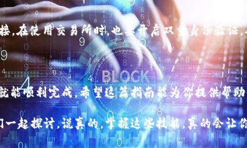 很高兴你问到如何将 USDT 提到 TP 钱包上的 BSC（币安智能链）。这个过程听起来有点复杂，但其实只要按部就班，就能很轻松地完成。下面我将为你介绍详细的步骤，包括一些小技巧和注意事项，确保你顺利完成转账。

步骤一：准备工作

首先，你需要确保你的 TP 钱包已经正确安装并且已经创建了一个账户。如果你还没有下载 TP 钱包，可以在官方网站或者应用商店里找到并下载安装。记得打开钱包后进行必要的设置，包括备份助记词，这样即使手机丢了也不会失去钱包里的资产。

步骤二：获取 TP 钱包的 BSC 地址

接下来，你需要获取你的 TP 钱包的 BSC （币安智能链）地址。这是你进行转账操作的关键。
  
在 TP 钱包中，通常会有一个“接收”或者“收款”的功能，点击它之后，你会看到一个选择区块链的选项。在这里选择BSC，然后系统会生成一个地址。这个地址非常重要，请确保复制完整，以免耽误转账。

步骤三：在交易所提取 USDT

假设你已经在某个交易所（比如 Binance 或者其他支持 USDT 提现的交易所）上拥有 USDT 资产。登录你的交易所账户，找到“提币”或者“提现”的选项。

在这里，你需要输入你之前复制的 TP 钱包的 BSC 地址，并选择提取的金额。在这一步，确保你选择的是 USDT 的 BSC 网络，如果还不清楚怎么选择，可以查阅交易所的帮助文档，或者直接咨询客服。在确认信息无误之后，提交提币申请。

步骤四：确认转账

提交提币申请后，通常交易所会有一个确认流程。可能需要一些时间来处理你的请求，具体时间取决于交易所的处理速度。在这个过程中，请耐心等待，不要着急。

一旦转账被处理，USDT 就会上链，你可以在你的 TP 钱包中查看余额，确认资产是否已经到达。

步骤五：确保安全

在进行这样的转账操作时，安全是第一位的。确保你下载的钱包是来自官方渠道，切勿点击任何不明链接。在使用交易所时，也要开启双重身份验证，确保账户的安全性。

总结

把 USDT 转到 TP 钱包的 BSC 地址其实并没有你想象中那么复杂，只需要保证每一步都仔细操作，就能顺利完成。希望这篇指南能为你提供帮助，让你在加密货币的世界中更游刃有余。

如果还有其他疑问，比如如何使用 TP 钱包，或者想了解更多关于加密货币的知识，欢迎随时问我，咱们一起探讨。说真的，掌握这些技能，真的会让你的数字资产管理变得更加轻松愉快！