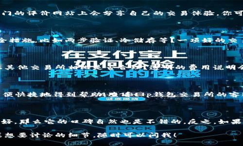 对于“t p钱包交易所”的口碑情况，了解一个交易所的口碑可以从不同的维度进行分析，比如用户评价、安全性、交易费用、客服服务等方面。以下为一些相关的要点：

### 用户评价

最直接的方式是查看用户对t p钱包交易所的评价。通常来说，用户在社交媒体、论坛或者专门的评价网站上会分享自己的交易体验。你可以通过搜索引擎或者社交网络找到这类讨论，看看大家对服务、界面、流畅度等方面的感受。

### 安全性

安全问题是很多用户最关注的，特别是在加密货币交易中。t p钱包交易所是否有完善的安全措施，比如两步验证、冷储存等？一项好的交易所应该具备高水准的安全管理系统，确保用户的资产安全。

### 交易费用

费用也是影响用户选择交易所的重要因素。t p钱包交易所的交易费用和提现费用与市场上其他交易所相比是否合理？透明的费用说明会让用户更加信任平台。

### 客服服务

良好的客服服务是确保良好用户体验的关键。如果在交易的过程中遇到问题，用户应能够方便快捷地得到帮助。查看t p钱包交易所的客服响应时间和质量，可以帮助判断其服务好坏。

### 综合评价

综合以上几点，如果t p钱包交易所在用户评价、安全性、交易费用和客服服务等方面表现良好，那么它的口碑自然也是不错的。反之，如果存在较多负面反馈与信息，那么用户在选择时需谨慎。

希望这些信息能够帮助你更好地了解t p钱包交易所的口碑情况。如果你有更多具体问题或想要讨论的细节，随时可以问我！