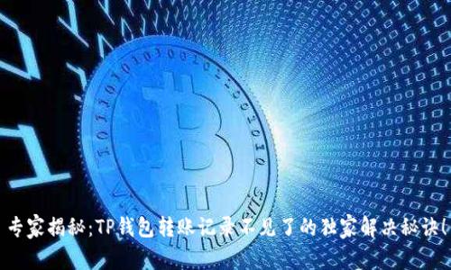 专家揭秘：TP钱包转账记录不见了的独家解决秘诀！