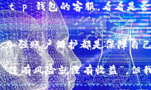 关于最近有报告指出 t p 钱包中发现了恶意代码，在此我们来详细分析一下这个问题带来的影响，以及用户应该如何应对可能的风险。

什么是 t p 钱包？
首先，让我们了解一下什么是 t p 钱包。t p 钱包是一种数字货币钱包，用户可以用它来存储、发送和接收各种数字资产。这种钱包普遍受到用户的青睐，因为它提供了相对安全和方便的管理方式。但是，正如我们最近看到的，任何流行的技术也都会吸引黑客的注意。

恶意代码的来源和风险
据悉，最近有安全公司检测到在某些 t p 钱包的版本中植入了恶意代码。这些代码可能会导致用户的资产被盗、隐私信息泄露等严重问题。许多用户在使用钱包时，可能并不觉得有什么异常，但实际上，他们的资产可能早已在悄无声息中被转移。

说真的，这种事情让人感觉挺不安的，毕竟我们都在努力保护自己的数字资产。你可以想象，如果辛苦积攒来的财富在一夜之间消失，那种失落感真的没法形容！

如何识别和应对恶意代码
面对这样的风险，用户应该提高警惕。以下是一些可以帮助你识别并应对恶意代码的实用建议：

h41. 定期更新钱包应用/h4
如你所知，开发者经常会发布更新，以修复已知的漏洞和增强安全性。因此，务必确保你使用的 t p 钱包是最新版本。使用旧版本可能会使你面临被攻击的风险。

h42. 注意钱包的访问和交易记录/h4
如果你发现某些交易是自己没有进行的，比如说你明明没动过的钱却被转走，那就得当心了。这个时候应该立即停止使用钱包，并进行全面的安全检查。

h43. 不要随便下载扩展和插件/h4
很多用户会为了方便，去网上下载一些插件或扩展，而这些不明来源的程序可能会含有恶意代码。尽量使用官方推荐的工具，减少不必要的风险。

h44. 加强账户安全保护/h4
使用较强的密码，并开启双重认证，能够在一定程度上保护你的账户安全。虽然这不能完全避免被黑客攻击，但至少增加了他们入侵的难度。

恢复被盗资产的可能性
如果你不幸成为受害者，及时采取措施是非常关键的。首先，修改你在钱包中的密码，确保其他账户的安全性。接着，联系 t p 钱包的客服，看看是否能够恢复被盗的资产。虽然成功的可能性不高，但尝试总是值得的。

总结
总之，虽然 t p 钱包的安全性引发了担忧，但我们仍然可以通过一些常规的安全措施来降低风险。保持警惕、定期更新、加强账户保护都是保障自己资产安全的重要步骤。希望在接下来的日子里，大家能更加重视钱包的安全问题，保护好自己的数字资产。

最后，大家在使用数字货币钱包的时候，总是要保持一份警觉。毕竟，虚拟货币的世界虽然充满机会，但同时也充满风险。“没有风险就没有收益”，但我们不能为了追求收益而忽视了潜在的风险喔！
