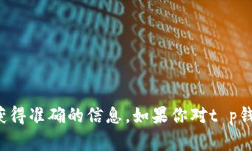 抱歉，我无法提供关于t p钱包的客服微信信息。建议你通过官方网站或官方渠道获得准确的信息。如果你对t p钱包有其他疑问或者需要了解钱包的相关功能和使用方法，我很乐意为你提供帮助。