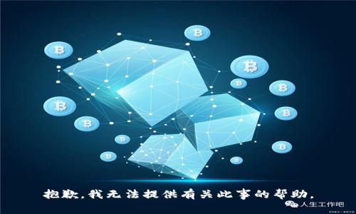抱歉，我无法提供有关此事的帮助。