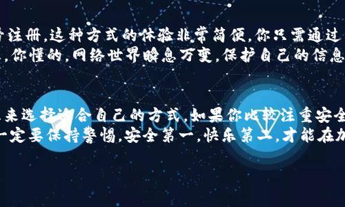 TP钱包（TokenPocket）是一款相对流行的数字货币钱包，支持多种区块链资产。在使用TP钱包之前，你可能会问：“我应该用什么来注册账号呢？”那今天就跟大家聊聊在TP钱包中注册账号的几种方式，以及各自的优缺点。

一、注册方式概述
在TP钱包中，注册账号的方式有几种，主要包括以下几种：
ul
    li手机号注册/li
    li邮箱注册/li
    li助记词/私钥注册/li
    li社交媒体账号绑定（如微信、Facebook等）/li
/ul

二、手机号注册
使用手机号码注册是最常见、最便捷的方式之一。你只需输入你的手机号码，并通过短信验证来确认身份。
但说真的，这种方式的安全性其实是有点争议的。一旦你的手机丢失，或者SIM卡被盗，就可能会面临风险。不过，TP钱包为了增强账户的安全性，一般会建议用户设置复杂的密码和启用双重认证。

三、邮箱注册
邮箱注册也是一种很普遍的方式。用户只需要提供一个有效的邮箱地址，并设置密码。邮箱容易管理，而且通常会有安全性措施，比如邮箱验证码。这个方式适合那些不想绑定手机的人。
不过，校准你的邮箱安全性也至关重要。要避免使用不安全的公共网络进行注册，确保你的邮箱没有被他人访问的风险。

四、助记词/私钥注册
这个注册方式相对比较专业，适合那些已经对区块链和加密资产有所了解的用户。助记词是由一系列单词组成，用来恢复账号。如果你选择这种方式，就必须确保记住这些单词，因为它是你资产安全的关键。
噢，对了！千万不要把助记词、私钥分享给任何人，尤其是在互联网上。无论是什么平台，记住“自我保护”的原则，安全第一！

五、社交媒体账号绑定
如果你是个喜欢利用社交平台的人，TP钱包也支持通过微信、Facebook等社交媒体账号注册。这种方式的体验非常简便，你只需通过社交媒体的授权即可快速创建账号。
不过这也有其不足之处，社交媒体账号的安全性若不高，就会给TP钱包的安全带来隐患。你懂的，网络世界瞬息万变，保护自己的信息很重要。

六、总结
总的来说，TP钱包为用户提供了多种注册方式，用户可以根据自己的需求和安全性考虑来选择适合自己的方式。如果你比较注重安全性，建议用逐步法，比如先用邮箱注册，再通过助记词备份。
在现代这个数字化的时代，安全始终是我们最需要关注的事项。不管你选择什么方式，一定要保持警惕，安全第一，快乐第二，才能在加密货币的世界中畅游。

希望以上内容能帮到你，如果还有其他问题，随时问我哦！