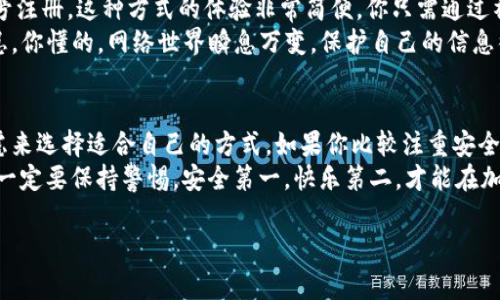 TP钱包（TokenPocket）是一款相对流行的数字货币钱包，支持多种区块链资产。在使用TP钱包之前，你可能会问：“我应该用什么来注册账号呢？”那今天就跟大家聊聊在TP钱包中注册账号的几种方式，以及各自的优缺点。

一、注册方式概述
在TP钱包中，注册账号的方式有几种，主要包括以下几种：
ul
    li手机号注册/li
    li邮箱注册/li
    li助记词/私钥注册/li
    li社交媒体账号绑定（如微信、Facebook等）/li
/ul

二、手机号注册
使用手机号码注册是最常见、最便捷的方式之一。你只需输入你的手机号码，并通过短信验证来确认身份。
但说真的，这种方式的安全性其实是有点争议的。一旦你的手机丢失，或者SIM卡被盗，就可能会面临风险。不过，TP钱包为了增强账户的安全性，一般会建议用户设置复杂的密码和启用双重认证。

三、邮箱注册
邮箱注册也是一种很普遍的方式。用户只需要提供一个有效的邮箱地址，并设置密码。邮箱容易管理，而且通常会有安全性措施，比如邮箱验证码。这个方式适合那些不想绑定手机的人。
不过，校准你的邮箱安全性也至关重要。要避免使用不安全的公共网络进行注册，确保你的邮箱没有被他人访问的风险。

四、助记词/私钥注册
这个注册方式相对比较专业，适合那些已经对区块链和加密资产有所了解的用户。助记词是由一系列单词组成，用来恢复账号。如果你选择这种方式，就必须确保记住这些单词，因为它是你资产安全的关键。
噢，对了！千万不要把助记词、私钥分享给任何人，尤其是在互联网上。无论是什么平台，记住“自我保护”的原则，安全第一！

五、社交媒体账号绑定
如果你是个喜欢利用社交平台的人，TP钱包也支持通过微信、Facebook等社交媒体账号注册。这种方式的体验非常简便，你只需通过社交媒体的授权即可快速创建账号。
不过这也有其不足之处，社交媒体账号的安全性若不高，就会给TP钱包的安全带来隐患。你懂的，网络世界瞬息万变，保护自己的信息很重要。

六、总结
总的来说，TP钱包为用户提供了多种注册方式，用户可以根据自己的需求和安全性考虑来选择适合自己的方式。如果你比较注重安全性，建议用逐步法，比如先用邮箱注册，再通过助记词备份。
在现代这个数字化的时代，安全始终是我们最需要关注的事项。不管你选择什么方式，一定要保持警惕，安全第一，快乐第二，才能在加密货币的世界中畅游。

希望以上内容能帮到你，如果还有其他问题，随时问我哦！