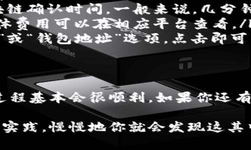 在这里，我为你提供一个详细的指南，教你如何将资金从某个平台提到TP钱包。为了方便理解，整个过程分为几个步骤来讲解。

步骤一：了解TP钱包
首先，你可能会问，什么是TP钱包？TP钱包是一种数字资产管理工具，支持多种加密货币的存储和转账。它的界面友好，操作简单，特别适合数字货币的新手用户。如果你想管理你的加密资产，TP钱包是一个不错的选择。

步骤二：注册与设置TP钱包
在开始转账之前，首先需要确保你已经注册并设置好自己的TP钱包。如果还没有，下面是一些简单的步骤：
ul
    li下载TP钱包的应用程序：可以在App Store或Google Play上找到。/li
    li按照指示进行注册：通常需要输入一些基本信息，并设置密码。/li
    li安全性设置：建议启用双重认证等安全措施，以确保你的资产安全。/li
/ul
一旦你设定好了，还可以生成一个唯一的收款地址，记得把这个地址记录下来，因为在稍后你将需要用到它。

步骤三：选择一个交易平台
如果你已经有一些数字货币的资产在一个交易平台上，比如币安、火币等，那么接下来的步骤就是在这些平台上进行提现。
选择一个你常用的平台登陆，检查你的资产余额，这样才能确保你有足够的资金进行转账。

步骤四：提现流程
在平台上的提现流程一般都比较类似，以下是一个典型的流程：
ul
    li登录到你的交易平台账户。/li
    li导航到“资产”或“钱包”部分，找到“提现”或“转账”选项。/li
    li选择你想要提现的加密货币，输入提现金额。/li
    li在下一步填写TP钱包的收款地址：这里是你在TP钱包中生成的地址。/li
    li检查所有信息无误后，确认提交。/li
/ul
这一过程有时会要求你进行身份验证，这个也是为了保护你的账户安全。确认所有步骤无误后，提交申请。

步骤五：等待处理
提交提现请求后，系统会进行处理，这个时间长短视平台而定，有的可能会在几分钟内完成，有的则可能需要几个小时。
你可以在平台上查看提现状态，一旦状态变为“已完成”，说明资金已经发送到你的TP钱包。

步骤六：确认到账
最后一步是登录到你的TP钱包，检查你的余额是否已经更新，确保资金顺利转入。如果到账了，那恭喜你！你已经成功将资金从平台提取到TP钱包了。
如果没有到账，不用着急，可以先检查一下在交易平台的提现记录，确认是否有任何错误。另外，也可以查看TP钱包的交易记录，确认是否已经成功接收。

常见问题分析
在整个提现过程中，可能会遇到一些常见问题，这里为大家整理了一些常见的疑问：
ul
    listrong提现为什么总是失败？/strong这可能是因为输入的收款地址错误，或者是没有足够的提现额度。/li
    listrong转账需要多长时间？/strong这个取决于多个因素，包括平台的处理速度和区块链确认时间，一般来说，几分钟到几个小时不等。/li
    listrong是否需要支付手续费？/strong是的，大多数平台会收取一定的交易手续费，具体费用可以在相应平台查看。/li
    listrong如何找到TP钱包地址？/strong在TP钱包应用内，通常在主界面可以找到“接收”或“钱包地址”选项，点击即可查看。/li
/ul

总结
总体来看，将资金从平台提取到TP钱包并不复杂，只要你耐心按照步骤操作，注意资金安全，过程基本会很顺利。如果你还有其他疑问，欢迎留言讨论！数字货币的世界很庞大，我们一起探索吧！

希望这个指南能够帮助到你，让你轻松地完成从平台提到TP钱包的操作。其实，只要你多动手实践，慢慢地你就会发现这其中的乐趣和价值！