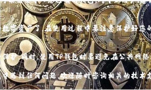 要在雷电模拟器中使用TP钱包，您可以按照以下步骤操作：

步骤一：下载雷电模拟器
首先，确保您已经在您的电脑上安装了雷电模拟器。如果还没有，请访问雷电模拟器的官方网站，下载并安装最新版本的模拟器。

步骤二：打开雷电模拟器
安装完成后，打开雷电模拟器。您会看到一个模拟的Android桌面，这里就像使用实际的手机一样。

步骤三：下载TP钱包
在模拟器中，打开“应用商店”或“浏览器”，然后搜索“TP钱包”或直接访问TP钱包的官方网站下载 APK 文件。为了安全，可以确保从官方网站下载。

步骤四：安装TP钱包
如果您是下载的APK文件，可以把这个文件直接拖到雷电模拟器窗口中，模拟器会自动开始安装这个应用。等待安装完成后，您就可以在模拟器的桌面上找到TP钱包的图标了。

步骤五：设置TP钱包
打开TP钱包，按照提示进行设置。您可能需要创建一个新钱包，也可能需要导入您已有的钱包。对于新用户，建议仔细阅读相关的安全提示和使用说明。

步骤六：使用TP钱包
一切设置完成后，您就可以开始使用TP钱包进行交易或管理您的数字资产了。在使用过程中要注意保护好您的私钥和助记词，确保安全。

注意事项
尽量保持模拟器和TP钱包的更新，以获得最佳的使用体验和安全保护。同时，使用TP钱包时要避免在公共网络环境下操作，以防止潜在的安全风险。

以上就是在雷电模拟器中使用TP钱包的基本步骤。如果您在过程中遇到任何问题，欢迎随时咨询相关的技术支持或社区讨论！