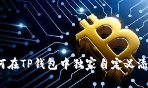 专家揭秘:如何在TP钱包中独家自定义添加货币的秘诀