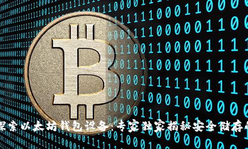 深入探索以太坊钱包设备:专家独家揭秘安全储存的秘诀