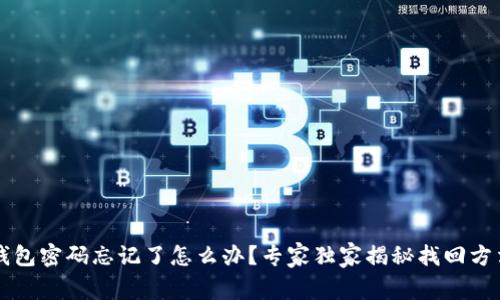 以太坊钱包密码忘记了怎么办？专家独家揭秘找回方法与秘诀
