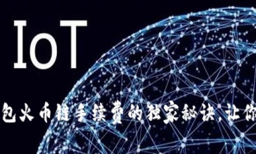 专家揭秘：tP钱包火币链手续费的独家秘诀，让你的交易更省心！