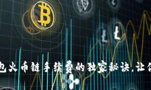 专家揭秘：tP钱包火币链手续费的独家秘诀，让你的交易更省心！