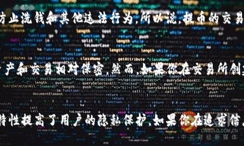 在讨论交易所提币到TP钱包的可追踪性之前，先简单了解一下交易所和钱包的基本概念。

什么是交易所?
交易所是一个提供数字资产交易的平台，用户可以在这里买卖各种加密货币，比如比特币、以太坊等。交易所通常保存用户的资产，并支持提款到用户指定的钱包地址。

什么是TP钱包?
TP钱包（Trust Wallet）是一个非常流行的去中心化数字资产钱包，支持多种加密货币，用户可以安全地存储、发送和接收各种加密资产。这种类型的钱包给用户提供了更高的隐私性，因为你完全掌控自己的私钥。

提币过程中的监控
当你在交易所提币到TP钱包时，这一过程是可以被追踪的。每笔交易都会被记录在区块链上，任何人都可以查看区块链中的交易历史。这意味着，如果你知道钱包地址，理论上是可以追踪到这笔提币的。

交易所的透明度
许多大型交易所都提供交易记录，让用户可以查看自己的提款历史。交易所本身也会进行合规监管，记录用户的交易，以防止洗钱和其他违法行为。所以说，提币的交易可以被追踪，但具体的信息会依赖于交易所和链上的透明度。

TP钱包的隐私性
TP钱包作为一个去中心化的钱包，给用户提供了较高的隐私保护。你不需要在使用TP钱包时提供个人信息，这使得你的资产和交易相对保密。然而，如果你在交易所创建账户时提供了个人信息，交易所就可以将这部分信息与提币行为联系起来。

总结
综上所述，交易所提币到TP钱包的过程在技术上是可追踪的，尤其是当涉及到区块链技术时。不过，钱包本身的去中心化特性提高了用户的隐私保护。如果你在追求信息隐私的同时，也需要考虑到合规监管的问题。因此，建议用户在进行交易时，选择合适的平台和钱包，谨慎处理个人信息。