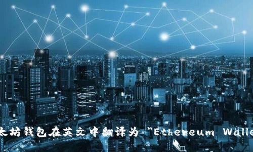 以太坊钱包在英文中翻译为 