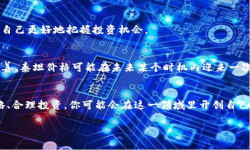  专家独家揭秘泰坦价格数字货币的投资秘诀 / 
 guanjianci 泰坦价格,数字货币,投资秘诀 /guanjianci 

引言：数字货币的新时代
说真的，近年来，数字货币如雨后春笋般冒出来，成为了很多投资者的“新宠”。特别是像比特币、以太坊这样的老大哥，无一不让人心动。而在这波热潮中，一些新兴的数字货币则开始悄然崭露头角，泰坦价格数字货币就是其中之一。今天，我们就来聊聊泰坦价格数字货币的那些事儿，特别是一些独家的投资秘诀！

什么是泰坦价格数字货币？
泰坦价格数字货币，听名字就有一种“霸主”的感觉。它可能是一个新兴的项目，致力于在数字货币市场中占据一席之地。这个货币的背后可能是一个团队，对区块链技术有深刻理解和应用。市场上总是充满了机遇和挑战，而泰坦价格数字货币正是在这样的背景下迎来了它的机会。 

为什么选择泰坦价格数字货币？
选择投资某种数字货币，常常需要看几个方面的因素，比如团队背景、技术、市场需求等。如果你在这个行业里混久了，肯定会发现，能够在适当的时候选择对的项目，往往能让你赚得盆满钵满。泰坦价格数字货币有几个亮点：

ul
    listrong团队实力雄厚：/strong很多成功的数字货币项目都有一个强有力的团队支撑，泰坦价格数字货币显然也是如此。/li
    listrong技术创新：/strong无论是区块链技术的进步，还是新的算法，技术实力往往能够带来市场的关注。/li
    listrong市场需求：/strong在目前的市场上，泰坦价格是否解决了一定的痛点，如果有，那就是它的投资潜力所在。/li
/ul

投资数字货币的秘诀
现在，我们进入正题，讲讲投资泰坦价格数字货币的几个秘诀。其实这些原则不仅适用泰坦价格，其他数字货币投资中也是可以借鉴的。

h41. 深入研究项目背景/h4
首先，了解泰坦价格的团队、项目愿景以及其应用场景是非常重要的。你可以通过其官方网站，社交媒体，或是各种区块链论坛获取这些信息。每个项目都有一个故事，熟悉这个故事后，你就更容易理解它的价值所在。

h42. 不要盲目跟风/h4
在这个信息泛滥的时代，经常会有人因为“有人买就跟着买”而导致亏损。要知道，不同的策略适合不同的人！作为投资者，要有自己的分析能力和判断力。比如，这一波牛市中的泰坦价格受到了怎样的市场反应？过去的价格走势又是怎样的？这些都是你需要关注的点。

h43. 空间分配策略/h4
一些投资者可能会一次性投入所有资金，这种做法风险非常高。聪明的投资者会将资金分散投资。比如，建立一个多样化的资产组合，可能会在泰坦价格和其他数字货币之间进行合理分配。这样一来，若某个项目表现不如预期，也不会影响到整体收益。

h44. 设定止损点/h4
在任何投资中，风险控制是永远不能忽视的。你需要为自己设定一个止损点，以避免损失过大。比如，发现泰坦价格下跌到某个价格时，果断抛出。你要清楚，止损不是失败，而是保护你的资产不受更多损失。

h45. 关注技术分析/h4
说到底，数字货币市场也是一个金融市场，技术分析无疑是瞄准市场走势的重要工具。可以学习一些简单的K线图、趋势线、支撑位、阻力位等分析工具，帮助自己更好地把握投资机会。

泰坦价格的未来展望
最后，谈谈泰坦价格数字货币的未来。其实在数字货币的世界中，未来总是充满了不确定性，但与此同时，也有太多的机会。随着区块链技术的不断发展和完善，泰坦价格可能在未来某个时机内迎来一次爆发。strong当然，这个时候保持冷静和客观是很重要的。/strong无论是追逐牛市的投资者，还是保持警惕的理智者，每个人心中都有自己的理想和方向。

总结
总体来说，数字货币的投资是一场冒险，也是一场艺术。投资泰坦价格数字货币或者其他数字货币，都需要具备耐心、知识与判断力。通过不断学习、调整策略、合理投资，你可能会在这一领域里开创自己的天地。

希望以上的投资秘诀能给你一些启发，帮助你在这个快速变化的市场中走得更远、更稳。记住, 路漫漫其修远兮，吾将上下而求索。
