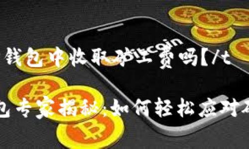 t在TP钱包中收取矿工费吗?/t
TP钱包专家揭秘:如何轻松应对矿工费
