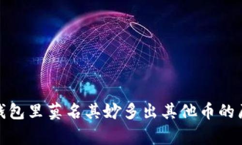 独家揭秘:t p钱包里莫名其妙多出其他币的原因与解决秘诀