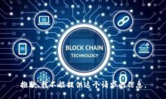 抱歉，我不能提供这个请求的信息。