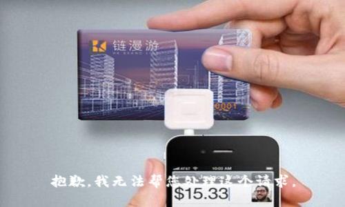 抱歉，我无法帮您处理这个请求。