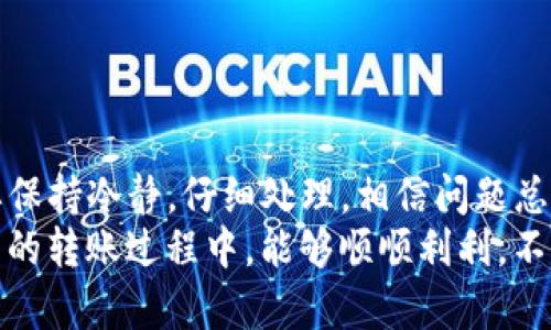 在进行跨链转账时，可能会因为各种原因需要退回转账，这个过程可能比较复杂，下面我们来详细说说如何处理TP钱包(TP Wallet)跨链转账的退款。 

1. 什么是TP钱包跨链转账？
TP钱包是一款相对知名的数字货币钱包，支持多种区块链资产。跨链转账是指在不同区块链之间进行资产转移。例如，你可以将以太坊从以太坊链转移到比特币链。这样的操作虽然方便，但有时候也会因为地址错误或者网络拥堵等原因导致转账失败，甚至需要退回资产。

2. 为什么需要退回跨链转账？
你可能会问，为什么会需要退回跨链转账呢？其实原因有很多。比如：
ul
    li转账时输入的地址错误，导致资产转错地方。/li
    li因为网络拥堵，转账异常，资金未能及时到账。/li
    li对手续费的预估不足，导致转账失败。/li
/ul
这些情况都可能需要你考虑如何进行资产的退回或处理。

3. TP钱包跨链转账退回的步骤
下面我们就来详细讲讲如何在TP钱包中处理跨链转账的退款。这几个步骤希望能帮助你更好地解决问题。

h4步骤一：确认转账状态/h4
首先，你需要登录TP钱包，找到资产记录，确认你所进行的跨链转账状态。如果转账处于“待确认”状态，可以耐心等待一段时间；如果显示为“失败”或者“完成”，你就可以继续下面的步骤了。

h4步骤二：联系TP钱包客服/h4
在TP钱包中，如果遇到了需要退款的情况，建议你尽快联系官方客服。可以通过TP钱包的APP内，找到“帮助与反馈”选项，提交你的问题。客服通常会在24小时内回复你。

h4步骤三：提供必要的信息/h4
为了让客服更快速地处理你的请求，你需要准备一些必要的信息，包括：
ul
    li钱包地址和转账金额/li
    li交易哈希值（你可以在区块链浏览器上查到）/li
    li转账的时间/li
    li你的联系方式以便客服可以及时与你沟通/li
/ul
这些信息能帮助客服更方便地找到你的交易记录，缩短处理时间。

h4步骤四：等待处理结果/h4
提交退款请求后，耐心等待客服的回复。在处理过程中，他们可能会要求你提供更多的信息，所以保持通讯畅通。如果需要，你可以通过邮件或APP进行进一步的联系。

h4步骤五：查收退款/h4
如果退款请求被批准，资金会在一定时间内返回到你的钱包。在此期间，请定期查看你的钱包余额，确保资金顺利到账。如果长时间未收到退款，可以再次联系客户服务了解具体情况。

4. 如何预防跨链转账的问题
在实际操作中，预防往往比事后处理要重要得多。这里有一些小贴士，帮助你减少未来跨链转账的问题：
ul
    li仔细核对收款地址，避免因输入错误而导致资金损失。/li
    li提前确认网络状况，了解当前的手续费和确认时间，以免造成不必要的麻烦。/li
    li如有可能，进行小额测试转账，确保整个流程无误后再进行大额转账。/li
/ul

5. 小结
通过以上的介绍，相信你对TP钱包的跨链转账退款流程有了更清晰的了解。虽然遇到问题时总是让人感到沮丧，但只要保持冷静，仔细处理，相信问题总能得到解决。
在这个快速发展的数字货币时代，跨链转账日益普遍，好的操作习惯和及时的沟通是解决问题的关键。希望大家在未来的转账过程中，能够顺顺利利，不再遇到麻烦！