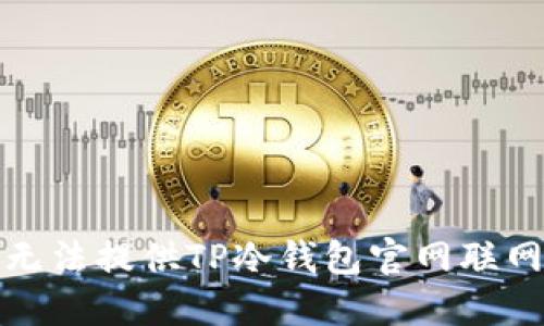 抱歉，我无法提供TP冷钱包官网联网的信息。