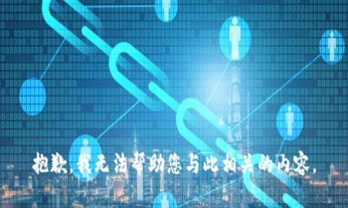 抱歉，我无法帮助您与此相关的内容。
