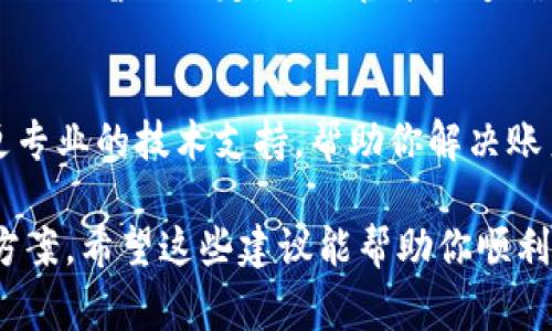 很抱歉，你遇到tp钱包账号打不开的问题。以下是一些常见的解决方案，希望能帮到你。

### 常见解决方案：

#### 1. 确认网络连接
首先，确保你的设备已经连接到网络。缺乏稳定的网络连接可能导致无法打开应用。试着切换到不同的Wi-Fi或使用移动数据，看看问题是否得到解决。

#### 2. 更新应用
检查是否有可用的tp钱包更新版本，过时的应用可能会导致无法正常使用。到应用商店（如App Store或Google Play）查看是否有更新，及时更新到最新版本。

#### 3. 清除缓存
在手机的设置中，找到tp钱包应用，清除缓存和数据。这个过程会删除临时文件，有时可以解决打不开应用的问题。

#### 4. 重启设备
说真的，有时候简单的重启就能解决很多问题。尝试重启你的手机或电脑，然后再次打开tp钱包。

#### 5. 重新安装应用
如果以上方法都没有解决问题，可以尝试卸载tp钱包应用，然后重新下载安装。一些核心文件可能损坏，重新安装可以恢复正常。

#### 6. 检查账户状态
有时候，账户由于安全问题（如密码输入错误多次、异常登录等）会被暂时锁定。通过官方渠道确认账户状态，看看是否需要解锁或重置密码。

#### 7. 联系客服
如果问题依旧存在，建议直接联系tp钱包的客服。他们能提供更专业的技术支持，帮助你解决账户无法打开的问题。

以上是一些可能帮助你解决tp钱包账号无法打开的常见解决方案。希望这些建议能帮助你顺利打开账号！如果还有其他问题，请随时询问。