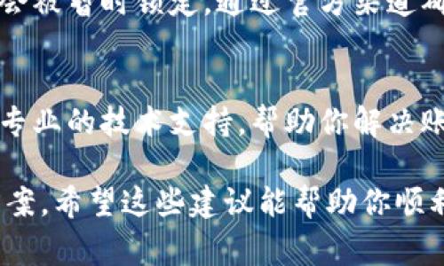 很抱歉，你遇到tp钱包账号打不开的问题。以下是一些常见的解决方案，希望能帮到你。

### 常见解决方案：

#### 1. 确认网络连接
首先，确保你的设备已经连接到网络。缺乏稳定的网络连接可能导致无法打开应用。试着切换到不同的Wi-Fi或使用移动数据，看看问题是否得到解决。

#### 2. 更新应用
检查是否有可用的tp钱包更新版本，过时的应用可能会导致无法正常使用。到应用商店（如App Store或Google Play）查看是否有更新，及时更新到最新版本。

#### 3. 清除缓存
在手机的设置中，找到tp钱包应用，清除缓存和数据。这个过程会删除临时文件，有时可以解决打不开应用的问题。

#### 4. 重启设备
说真的，有时候简单的重启就能解决很多问题。尝试重启你的手机或电脑，然后再次打开tp钱包。

#### 5. 重新安装应用
如果以上方法都没有解决问题，可以尝试卸载tp钱包应用，然后重新下载安装。一些核心文件可能损坏，重新安装可以恢复正常。

#### 6. 检查账户状态
有时候，账户由于安全问题（如密码输入错误多次、异常登录等）会被暂时锁定。通过官方渠道确认账户状态，看看是否需要解锁或重置密码。

#### 7. 联系客服
如果问题依旧存在，建议直接联系tp钱包的客服。他们能提供更专业的技术支持，帮助你解决账户无法打开的问题。

以上是一些可能帮助你解决tp钱包账号无法打开的常见解决方案。希望这些建议能帮助你顺利打开账号！如果还有其他问题，请随时询问。