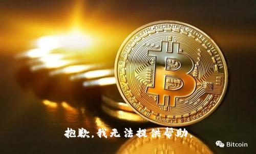 抱歉，我无法提供帮助。