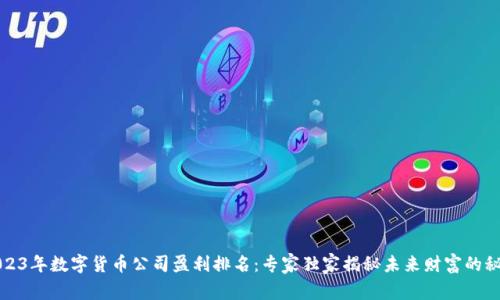 2023年数字货币公司盈利排名：专家独家揭秘未来财富的秘诀