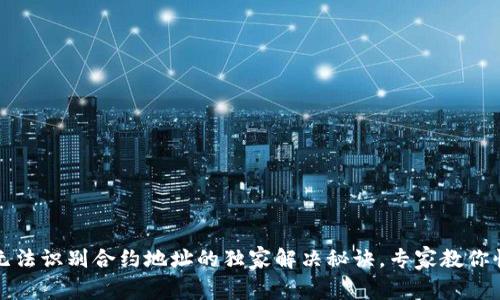 TP钱包无法识别合约地址的独家解决秘诀，专家教你快速修复