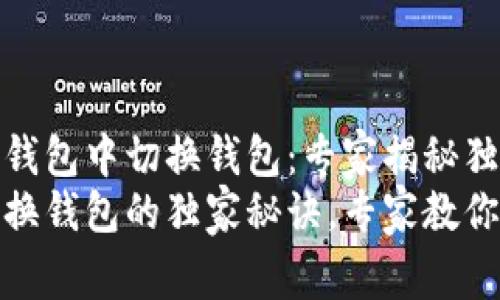 如何在TP钱包中切换钱包：专家揭秘独家秘诀
TP钱包切换钱包的独家秘诀，专家教你轻松搞定