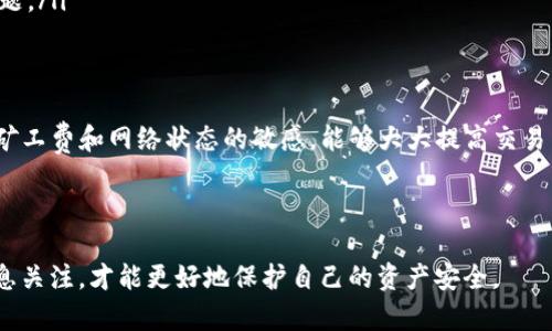 TP钱包交易失败是否扣除矿工费？专家独家解读
在使用TP钱包进行加密货币交易时，许多人可能会遇到交易失败的情况。这种情况的出现，不仅让人感到无奈，往往还伴随着一个问题：交易失败后，矿工费是否会被扣除？

首先，我们需要理解什么是矿工费。矿工费是用于激励区块链网络中矿工处理和验证交易的一种费用。当你进行一笔交易时，钱包会根据网络拥堵情况自动计算出合理的矿工费，并从你的账户中扣除。

什么情况下交易会失败？
交易失败通常有几个原因，比如说：
ul
li网络拥堵：当区块链网络中交易数量过多时，交易可能会被延迟或拒绝。/li
li矿工费不足：如果你设置的矿工费低于网络运行所需的最低费用，交易也可能会失败。/li
li交易笔数限制：有些钱包或交易所对同一时间内允许的交易笔数有限制。/li
li智能合约问题：如果你的交易涉及智能合约，而合约本身存在问题，交易也会失败。/li
/ul

失败交易的矿工费政策
那么，交易失败后，矿工费是否会被扣除呢？根据目前行业的通用规则，通常情况下，如果交易因为原因而没有被矿工处理，矿工费一般是不会被扣除的。这意味着你不会因为交易失败而损失这笔费用。

不过，债务宝、闪电网络等有些特定的交易方式可能在不同情况下会有不同的表现。如果是通过这些方式进行交易，还是建议你查看具体规则。

如何避免交易失败？
为了减少交易失败的风险，你可以采取以下措施：
ul
li检查矿工费：确保你支付的矿工费合理，特别是在网络拥堵时，可以适当提高费用，以便优先处理你的交易。/li
li选择合适的时间：如果可能，尽量在网络流量较少的时候进行交易，这样更容易成功。/li
li关注交易状态：定期检查你的交易状态，以便及时发现并处理可能出现的问题。/li
/ul

总结
总体来看，TP钱包交易失败的确不会扣除矿工费。但是在进行交易时，保持对矿工费和网络状态的敏感，能够大大提高交易成功的几率。

TP钱包,交易失败,矿工费/guanjianci

当然，技术在不断进步，钱包和交易所的政策也会随之调整，保持对官方的消息关注，才能更好地保护自己的资产安全。