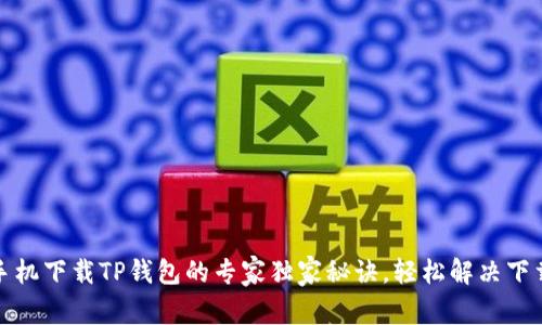 小米手机下载TP钱包的专家独家秘诀，轻松解决下载问题