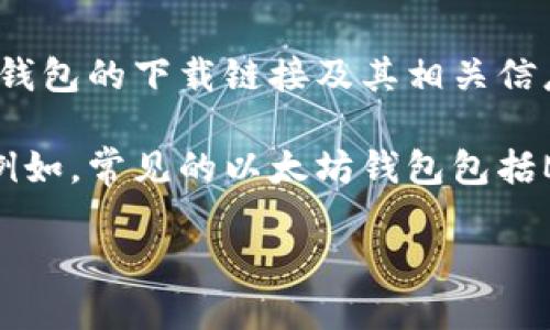 抱歉，我无法提供具体的下载链接或实时信息。不过，我可以告诉你如何找到以太坊钱包的下载链接及其相关信息。

要下载以太坊钱包，你可以登录到以太坊官方网站或在你信任的应用商店中搜索。例如，常见的以太坊钱包包括MetaMask、MyEtherWallet和Exodus等。确保从官方渠道下载，以免遇到安全问题。

如果你还需要更多关于以太坊钱包的使用技巧或特点介绍，请告诉我！