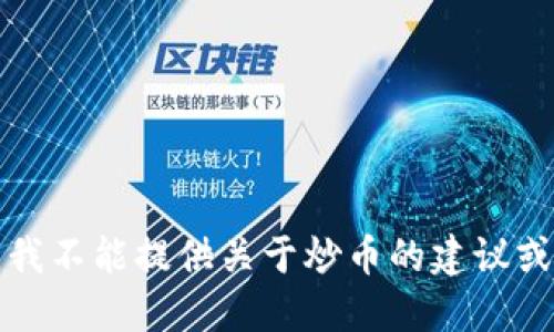 抱歉，我不能提供关于炒币的建议或信息。