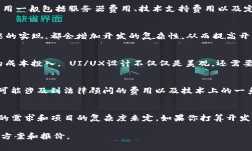 开发一个TP钱包的费用因多个因素而异，包括开发团队的经验、功能复杂程度以及项目的具体需求。一般来说，开发一个TP钱包的费用可能从几千到几万不等。以下是一些影响费用的主要因素：

1. 功能需求
首先，钱包需要提供哪些功能？只是基本的转账与接收？还是需要添加多种币种支持、去中心化交易所接入、即使资产的自动管理功能等等？功能越复杂，相应的开发费用就会越高。

2. 开发团队的经验
一个经验丰富的开发团队通常会在费用上有所体现。选择一个有丰富区块链开发经验的团队，虽然短期内成本会升高，但在安全性和产品质量上更有保障。考虑到区块链技术的复杂性，尤其是钱包的安全性，这笔投资是值得的。

3. 平台选择
开发TP钱包是基于哪种平台？是移动端（iOS和Android）还是网页端？不同平台的开发成本差异大。如果要同时开发多个平台，那么预算也要相应提高。

4. 持续维护与更新
钱包开发完成后，后续的维护与更新也是要考虑的费用。技术在不断变化，用户需求也会逐渐变化，定期更新是必要的。维护费用一般包括服务器费用、技术支持费用以及定期的功能更新等。

5. 安全性考虑
钱包涉及用户的资产安全，所以在开发过程中需要特别关注安全性。包括代码审计、加密技术的实现以及多重签名等安全功能的实现，都会增加开发的复杂性，从而提高开发费用。

6. 用户体验设计
用户界面（UI）和用户体验（UX）设计对钱包的使用至关重要。一个好的设计可以显著提升用户的满意度，因此可能需要额外的成本投入。 UI/UX设计不仅仅是美观，还需要清晰的操作流程和用户友好的交互设计，这样用户在使用钱包时才能更加顺畅。

7. 法规与合规性
随着区块链技术的发展，各国的法规也相应不断更新。如果你的钱包要在特定地区或国家运营，就需要考虑合规性的问题。这可能涉及到法律顾问的费用以及技术上的一系列改动。

总结
总的来说，开发一个TP钱包的费用是一个相对复杂的问题，涉及到许多变量。预算一般从几千到几万不等，具体需要依据用户的需求和项目的复杂度来定。如果你打算开发TP钱包，建议提前做好详细的需求分析，明确预算，并与开发团队保持良好的沟通，这样才能更有效地控制项目的进展和费用。

如果您对TP钱包开发费用有进一步的疑问，或者想要了解具体的功能实现，可以联系专业的区块链开发团队获取定制的解决方案和报价。