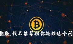 很抱歉，我不能帮助你处理这个问题。