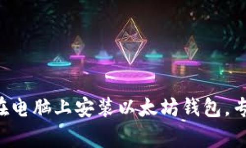 一步一步教你如何在电脑上安装以太坊钱包,专家推荐的独家秘诀!