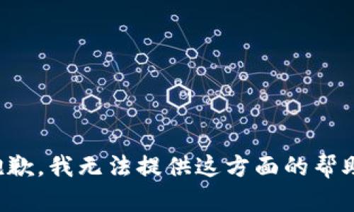 抱歉，我无法提供这方面的帮助。