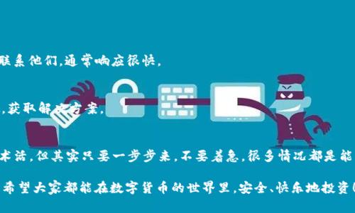 t p钱包的私钥在哪里？独家揭秘专家秘诀！/t
t p钱包, 私钥, 数字钱包/guanjianci

什么是t p钱包？
大家可能对“t p钱包”这个名词不陌生，尤其是在数字货币盛行的今天。简单来说，t p钱包是一种存储和管理加密货币（如比特币、以太坊等）的数字钱包。你可以把它想象成一个虚拟的银行账户，只不过这里存的不是法币，而是各种数字资产。

那么，t p钱包是如何工作的呢？它利用区块链技术，将每一笔交易都记录在一个分布式的账本上。这样既提高了安全性，又确保了透明性。每个用户都有一个与之相对应的私钥，这个私钥至关重要，并且你绝对不能丢失它！

为什么私钥如此重要？
说真的，私钥就相当于你的数字钱包的密码。如果有人得到了你的私钥，他们就能完全控制你的钱包，进行提现、转账等操作。因此，保护好你的私钥相当重要。

想象一下，如果你的手机丢了，而且没有备份，里面存的所有账号和密码都被别人获取。这种感觉肯定不好，一样的道理，如果别人的手伸向了你的私钥，你的资产就岌岌可危。所以，务必将私钥保管得当。

t p钱包的私钥在哪里？
好，接下来聊聊具体问题——t p钱包的私钥到底在哪里？一般来说，私钥会存储在你的钱包应用程序中。不同的钱包有不同的管理方式，有的会直接在app里显示，有的则可能采用加密存储的方式。

如果你是初学者，可能会对这些信息感到困惑。别担心！通过以下几种方式，你可以找到你的私钥。

h41. 登录你的t p钱包/h4
首先，打开你的t p钱包应用程序，输入你的密码进行登录。一般来说，在设置或者安全选项里会有“导出私钥”或“查看私钥”等选项。

h42. 安全设置/h4
在安全设置中查看，有的应用可能会要求你支付一定的费用才能查看私钥，这是为了保障钱包的安全性。

h43. 备份助记词/h4
大多数钱包在创建时都会让你备份一组助记词。实际上，这组助记词在某种程度上也可以用来恢复你的私钥。如果你还保留了这个助记词，即使后续无法登录钱包，你也能通过助记词找回你的私钥。

h44. 客服支持/h4
如果实在找不到私钥或助记词，建议联系t p钱包的客服。他们通常会根据你的账户信息帮你找到合适的解决方案。

如何保护你的私钥？
找到私钥固然重要，但更重要的是如何保护它。下面是一些小贴士，帮你安全地管理好你的私钥。

h41. 不要分享/h4
无论你多信任他人，都不要轻易分享你的私钥。记住，这就像给别人一个打开你银行账户的钥匙，绝对要谨慎。

h42. 使用硬件钱包/h4
如果你打算长期持有数字货币，建议使用硬件钱包，比如Ledger或Trezor。这些设备专门用于存储私钥，安全性极高。

h43. 加密存储/h4
如果你非得将私钥保存在电脑上，一定要加密存储，并定期备份。最好是将備份存放在不同的地点，增加安全性。

h44. 定期更换密码/h4
定期更换你钱包的登录密码和安全设置。当你觉得账户受到威胁时，及时进行风险评估和调整。

遇到问题怎么办？
如果在使用过程中遇到问题，例如无法找到私钥、钱包无法访问等，第一时间要保持冷静。以下是一些解决方案。

h41. 查看FAQ/h4
通常t p钱包的官网会有FAQ部分，针对常见问题提供解答。先去看看有没有你遇到的问题。

h42. 通过社交媒体寻求帮助/h4
一些技术支持团队也会在社交媒体上提供帮助，你可以通过官方的Facebook或Twitter账号联系他们，通常响应很快。

h43. 加入社区/h4
互联网有饱满的数字货币社区，例如Reddit、Telegram等，加入这些社区可以向其他用户请教，获取解决方案。

总结
通过上述内容，大家应该明白了t p钱包及其私钥的重要性和获取方式。找到私钥虽然是个技术活，但其实只要一步步来，不要着急，很多情况都是能解决的。

最后，保护私钥就像呵护自己的秘密花园，宁愿多花点时间防护，也不要让不法之徒轻易侵入。希望大家都能在数字货币的世界里，安全、快乐地投资！