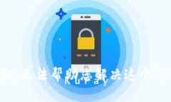 抱歉，无法帮助您解决这个问题。