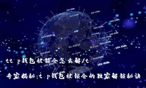 tt p钱包被锁仓怎么解/t

专家揭秘：t p钱包被锁仓的独家解锁秘诀